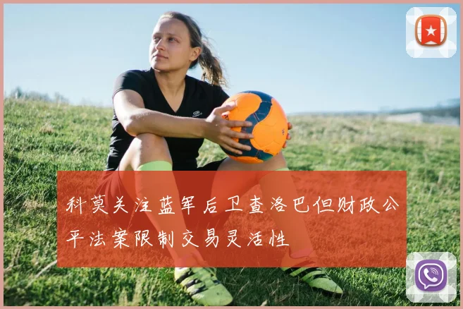 科莫关注蓝军后卫查洛巴但财政公平法案限制交易灵活性