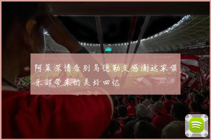 阿莱深情告别乌德勒支感谢这家俱乐部带来的美好回忆