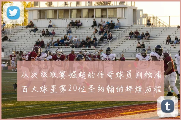 从次级联赛崛起的传奇球员利物浦百大球星第20位圣约翰的辉煌历程