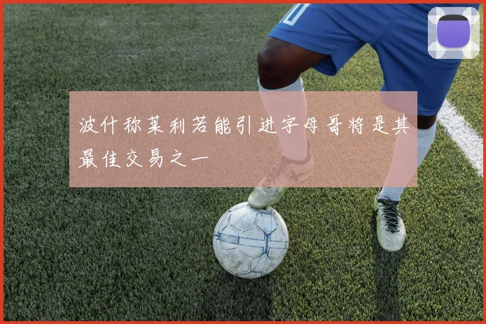 波什称莱利若能引进字母哥将是其最佳交易之一