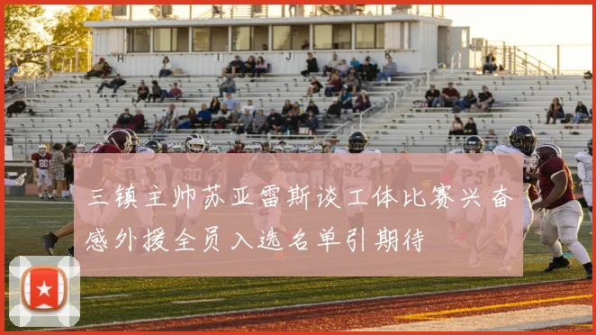三镇主帅苏亚雷斯谈工体比赛兴奋感外援全员入选名单引期待