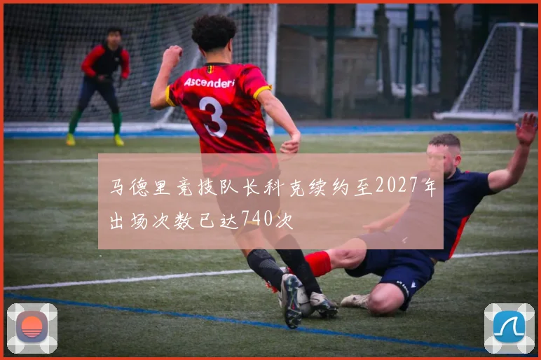 马德里竞技队长科克续约至2027年出场次数已达740次